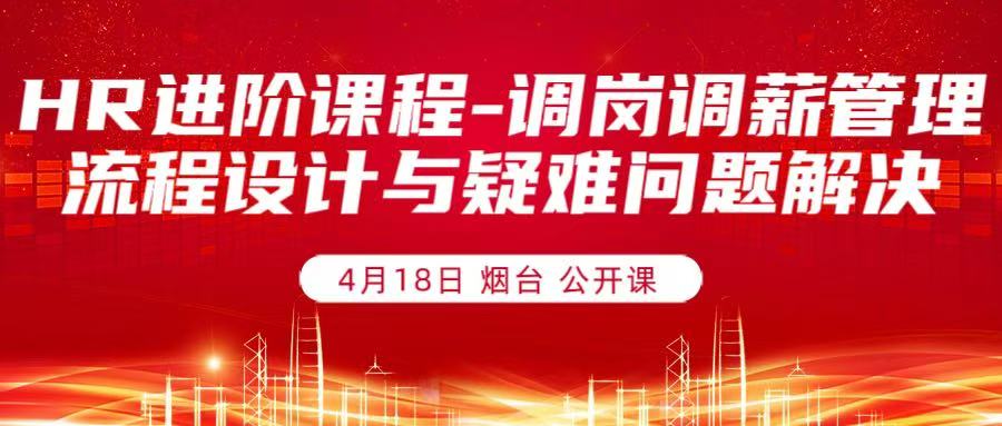 4月18日 烟台《HR进阶课程-调岗调薪管理流程设计与疑难问题解决》