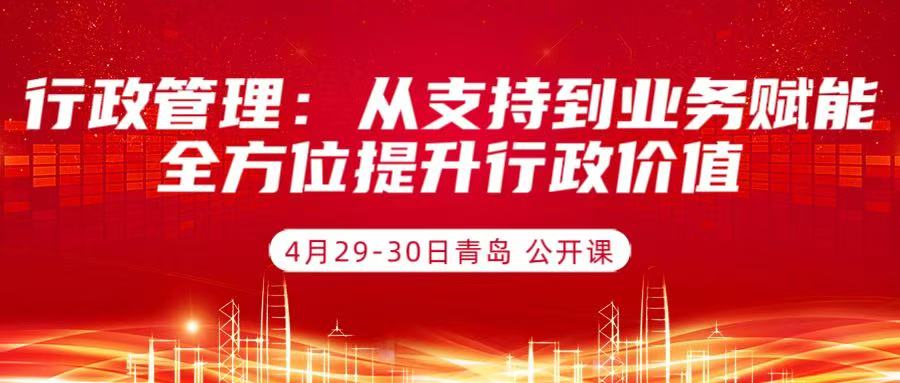 4月29-30日青岛《行政管理：从支持到业务赋能，全方位提升行政价值》